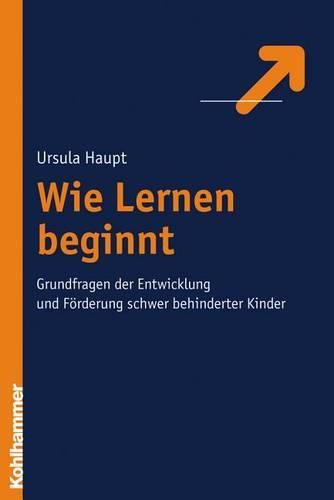 Wie Lernen Beginnt: Grundfragen Der Entwicklung Und Forderung Schwer Behinderter Kinder