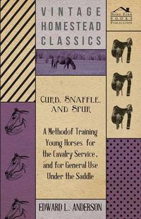 Cover image for Curb, Snaffle, and Spur - A Method of Training Young Horses for the Cavalry Service, and for General Use Under the Saddle