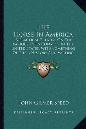 The Horse in America: A Practical Treatise on the Various Types Common in the United States, with Something of Their History and Varying Characteristics