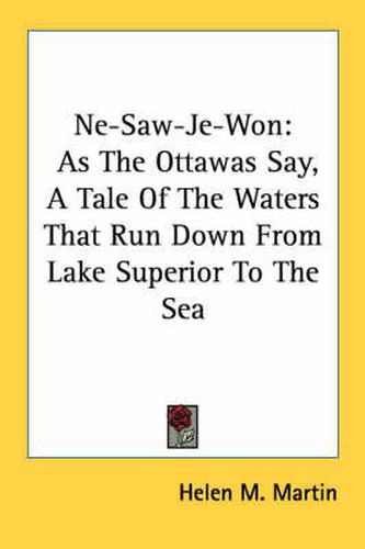 Ne-Saw-Je-Won: As the Ottawas Say, a Tale of the Waters That Run Down from Lake Superior to the Sea