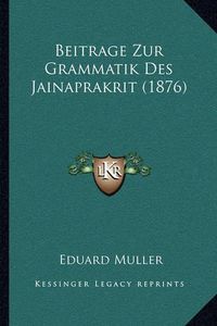 Cover image for Beitrage Zur Grammatik Des Jainaprakrit (1876)