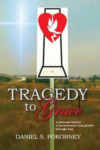 Cover image for Tragedy to Grace: A Personal History of Perseverance and Growth Through God