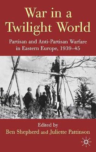 Cover image for War in a Twilight World: Partisan and Anti-Partisan Warfare in Eastern Europe, 1939-45