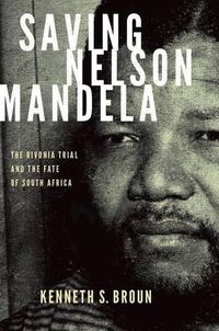 Cover image for Saving Nelson Mandela: The Rivonia Trial and the Fate of South Africa