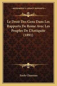 Cover image for Le Droit Des Gens Dans Les Rapports de Rome Avec Les Peuples de L'Antiquite (1891)