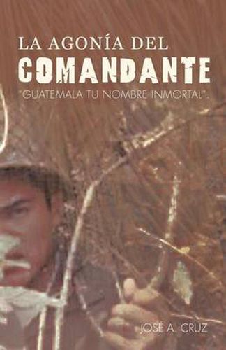 Cover image for La Agon a del Comandante: Guatemala Tu Nombre Inmortal.