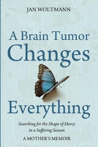 Cover image for A Brain Tumor Changes Everything: Searching for the Shape of Mercy in a Suffering Season: A Mother's Memoir