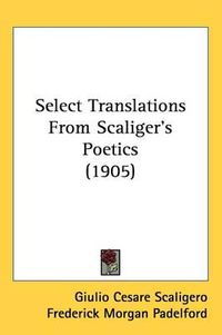 Cover image for Select Translations from Scaligers Poetics (1905)