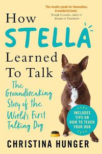 Cover image for How Stella Learned to Talk: The Groundbreaking Story of the World's First Talking Dog