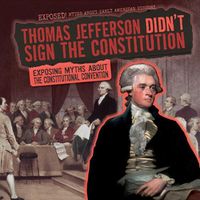 Cover image for Thomas Jefferson Didn't Sign the Constitution: Exposing Myths about the Constitutional Convention