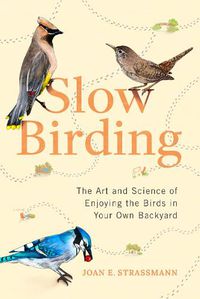 Cover image for Slow Birding: The Art and Science of Enjoying the Birds in Your Own Backyard