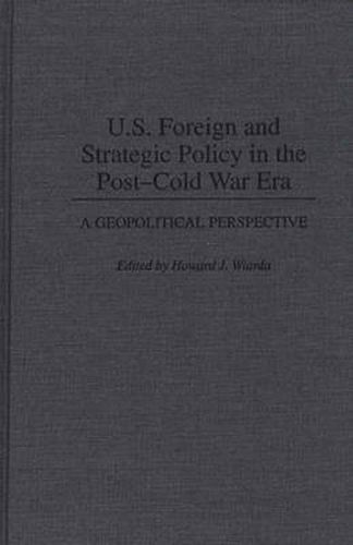 Cover image for U.S. Foreign and Strategic Policy in the Post-Cold War Era: A Geopolitical Perspective