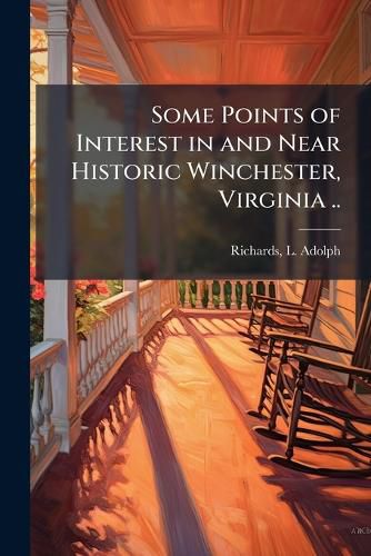 Cover image for Some Points of Interest in and Near Historic Winchester, Virginia ..