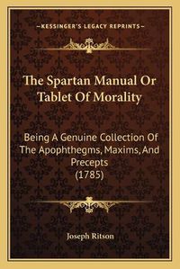 Cover image for The Spartan Manual or Tablet of Morality: Being a Genuine Collection of the Apophthegms, Maxims, and Precepts (1785)