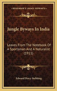 Cover image for Jungle Byways in India: Leaves from the Notebook of a Sportsman and a Naturalist (1911)