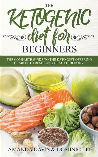 The Ketogenic Diet for Beginners: The Complete Guide to the Keto Diet Offering Clarity to Reset and Heal your Body