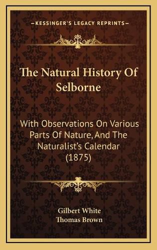 The Natural History of Selborne: With Observations on Various Parts of Nature, and the Naturalist's Calendar (1875)