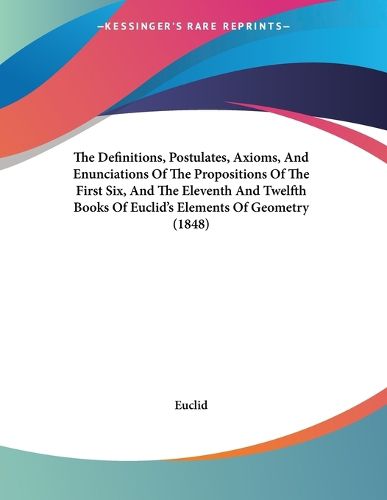 Cover image for The Definitions, Postulates, Axioms, and Enunciations of the Propositions of the First Six, and the Eleventh and Twelfth Books of Euclid's Elements of Geometry (1848)
