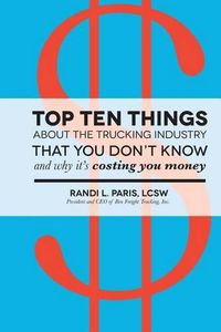 Cover image for Top Ten Things about the Trucking Industry that You Don't Know...: And Why it's Costing You Money