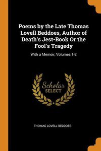 Cover image for Poems by the Late Thomas Lovell Beddoes, Author of Death's Jest-Book or the Fool's Tragedy: With a Memoir, Volumes 1-2