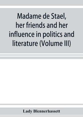 Cover image for Madame de Stae&#776;l, her friends and her influence in politics and literature (Volume III)