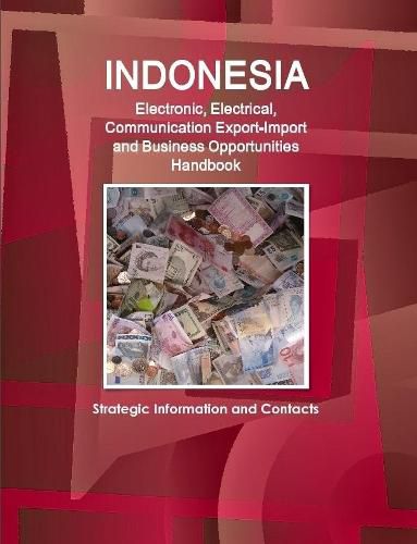 Cover image for Indonesia Electronic, Electrical, Communication Export-Import and Business Opportunities Handbook - Strategic Information and Contacts