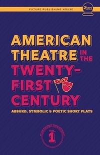 Cover image for American Theatre in the Twenty-First Century: Absurd, Symbolic & Poetic Short Plays