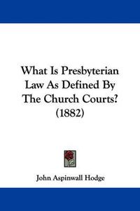 Cover image for What Is Presbyterian Law as Defined by the Church Courts? (1882)