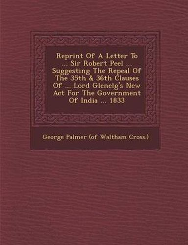 Reprint of a Letter to ... Sir Robert Peel ... Suggesting the Repeal of the 35th & 36th Clauses of ... Lord Glenelg's New ACT for the Government of in