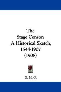 Cover image for The Stage Censor: A Historical Sketch, 1544-1907 (1908)