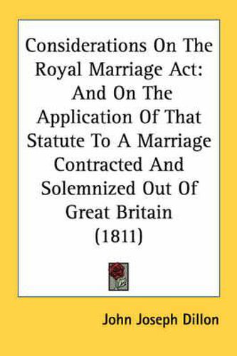 Cover image for Considerations on the Royal Marriage ACT: And on the Application of That Statute to a Marriage Contracted and Solemnized Out of Great Britain (1811)