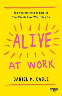 Cover image for Alive at Work: The Neuroscience of Helping Your People Love What They Do