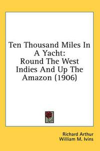 Cover image for Ten Thousand Miles in a Yacht: Round the West Indies and Up the Amazon (1906)