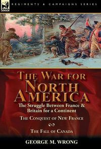 Cover image for The War for North America: The Struggle between France & Britain for a Continent, The Conquest of New France and The Fall of Canada