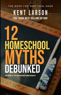 Cover image for 12 Homeschool Myths Debunked: The Book for Skeptical Dads