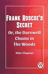 Cover image for Frank Roscoe's Secret Or, the Darewell Chums in the Woods