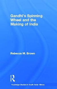 Cover image for Gandhi's Spinning Wheel and the Making of India