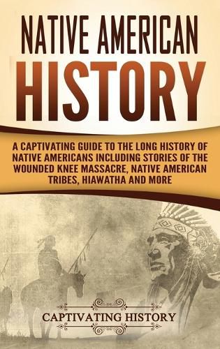 Cover image for Native American History: A Captivating Guide to the Long History of Native Americans Including Stories of the Wounded Knee Massacre, Native American Tribes, Hiawatha and More