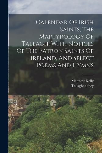 Cover image for Calendar Of Irish Saints, The Martyrology Of Tallagh, With Notices Of The Patron Saints Of Ireland, And Select Poems And Hymns