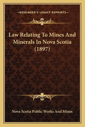 Cover image for Law Relating to Mines and Minerals in Nova Scotia (1897)