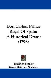 Cover image for Don Carlos, Prince Royal Of Spain: A Historical Drama (1798)