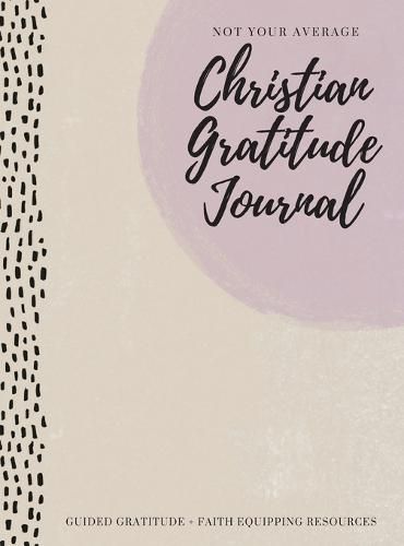 Cover image for Not Your Average Christian Gratitude Journal: Guided Gratitude + Faith Equipping Resources (Daily Devotional, Gratitude and Prayer Journal for Women)