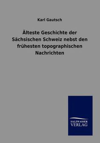 Cover image for AElteste Geschichte der Sachsischen Schweiz nebst den fruhesten topographischen Nachrichten