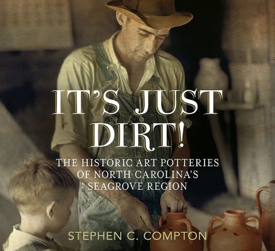 Cover image for It'S Just Dirt!: The Historic Art Potteries of North Carolina's Seagrove Region