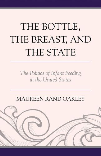 Cover image for The Bottle, the Breast, and the State: The Politics of Infant Feeding in the United States