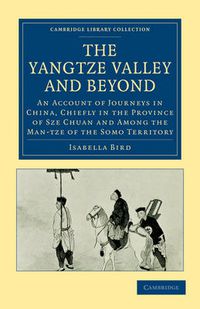 Cover image for The Yangtze Valley and Beyond: An Account of Journeys in China, Chiefly in the Province of Sze Chuan and Among the Man-tze of the Somo Territory