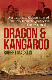 Cover image for Dragon and Kangaroo: Australia and China's Shared History from the Goldfields to the Present Day