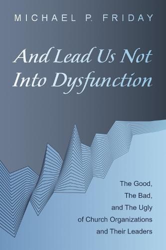 Cover image for And Lead Us Not Into Dysfunction: The Good, the Bad, and the Ugly of Church Organizations and Their Leaders