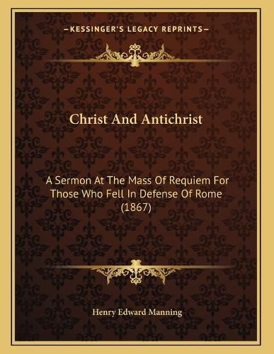 Cover image for Christ and Antichrist: A Sermon at the Mass of Requiem for Those Who Fell in Defense of Rome (1867)
