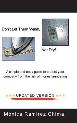 Cover image for Don't Let Them Wash, Nor Dry!: A Simple and Easy Guide to Protect Your Company from the Risk of Money Laundering